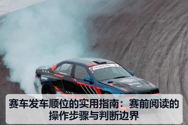 赛车发车顺位的实用指南:赛前阅读的操作步骤与判断边界